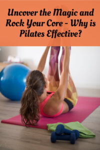 Uncover the Magic and Rock Your Core - Why is Pilates Effective?