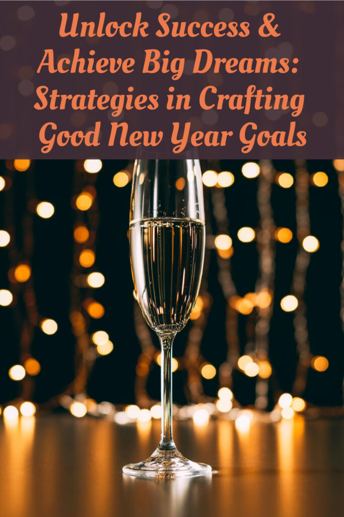 Unlock Success & Achieve Big Dreams: Strategies in Crafting Good New Year Goals